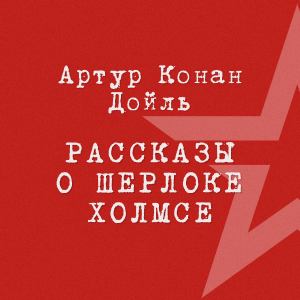 Артур Конан Дойль. Рассказы о Шерлоке Холмсе.