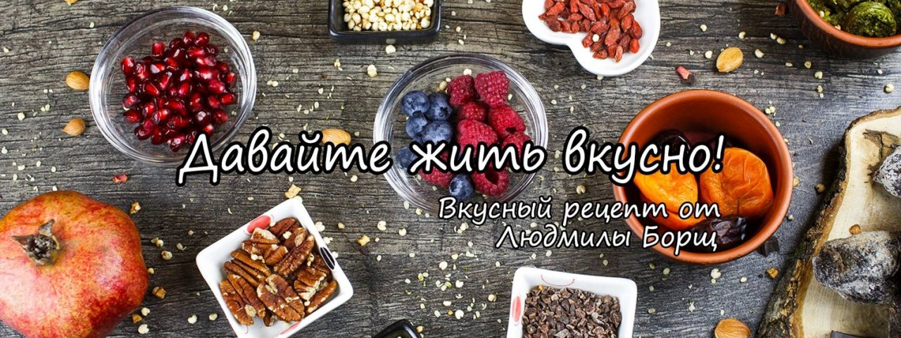 Вкусный рецепт от Людмилы Борщ