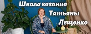 Школа вязания Татьяны Лещенко