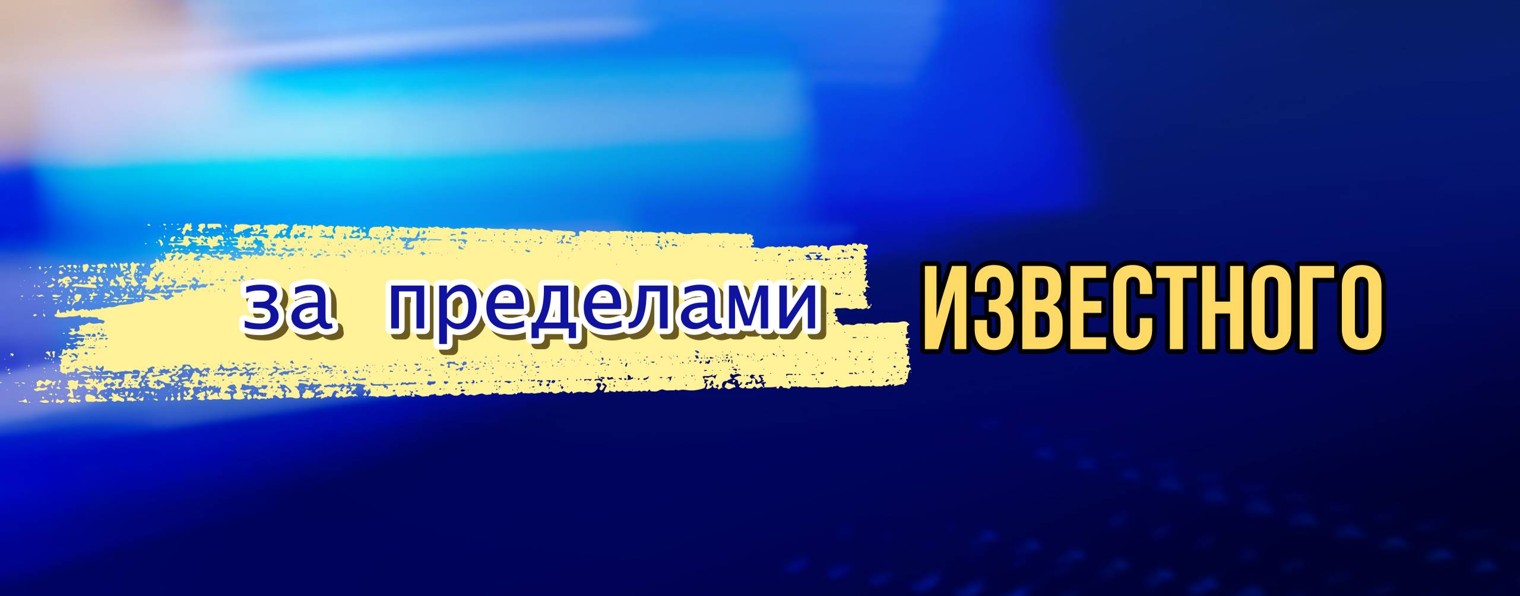 ЗА ПРЕДЕЛАМИ ИЗВЕСТНОГО