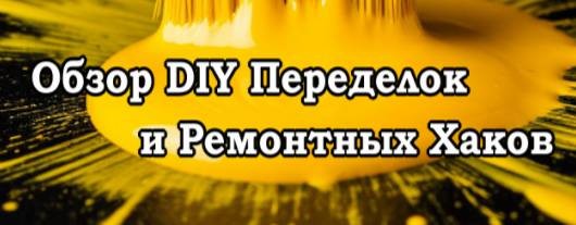 Обзор DIY Переделок и Ремонтных Хаков