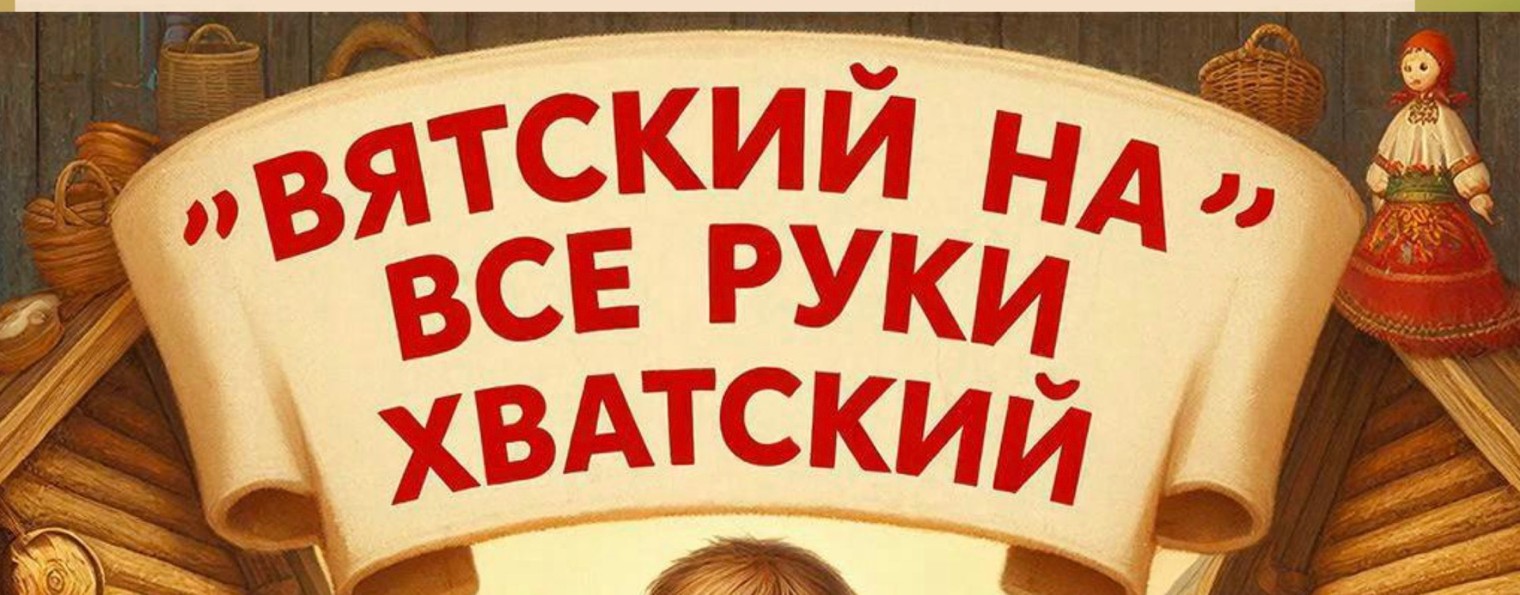 Вятский на все руки  Хватский