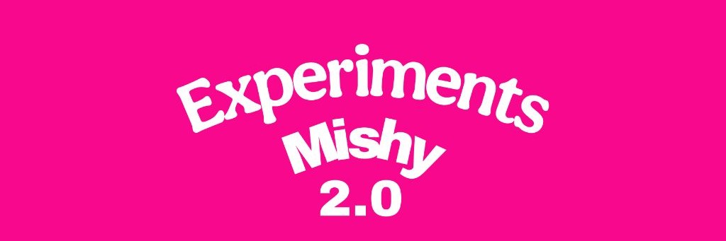 Experiments Mishy  2.0 ⚠️