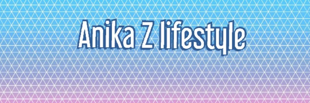 Anika Z lifestyle