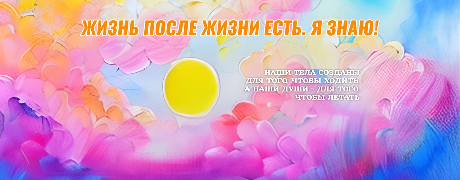 Жизнь после жизни есть. Я знаю!