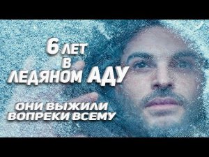 Шесть лет в ледяном аду. Они выжили вопреки всему