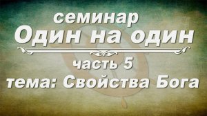 Семинар ОДИН НА ОДИН // Свойства Бога