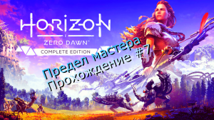 Horizon Zero Dawn. #7 Предел мастера. Полное прохождение игры.