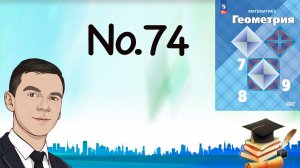 Задача 74 Атанасян Геометрия 7-9 2023