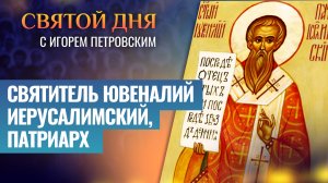 СВЯТИТЕЛЬ ЮВЕНАЛИЙ ИЕРУСАЛИМСКИЙ, ПАТРИАРХ / СВЯТОЙ ДНЯ