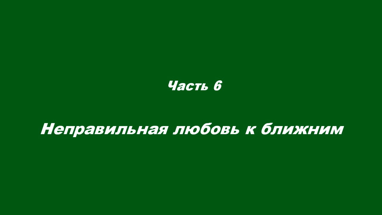 Любовь духовная.
Часть 6. Неправильная любовь к ближним