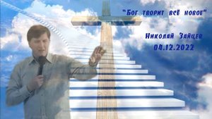 Бог творит всё новое Николай Зайцев 04 12 2022