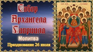 Собор Архангела Гавриила. Молитва. Празднование 26 июля.