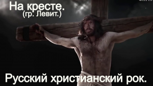 На кресте.(гр Левит.)Христианский рок.