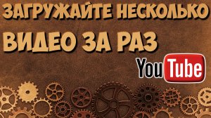 Загружаем сразу несколько видео на YouTube.  Как добавить сразу несколько видео на Ютуб