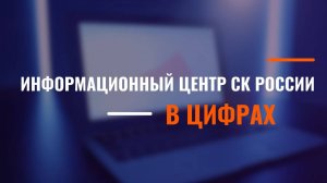 ИНФОРМАЦИОННЫЙ ЦЕНТР СК РОССИИ В ЦИФРАХ