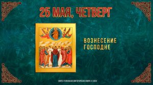 Вознесение Господне. 25.05.2023 г. Православный мультимедийный календарь