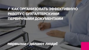 Как организовать эффективную работу с бухгалтерскими первичными документами | Первый Бит