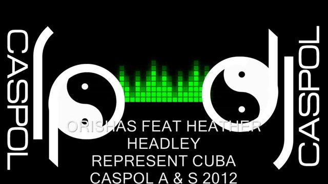 ORISHAS FEAT HEATHER HEADLEY REPRESENT CUBA DJ CASPOL AGOSTO 2012 смотреть онлайн