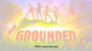 Grounded на сложности Ого! Песочница моя! (но это неточно)