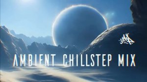 Ambient Chillstep Mix Vol #001