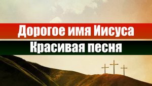 Дорогое имя Иисуса | Христианские песни