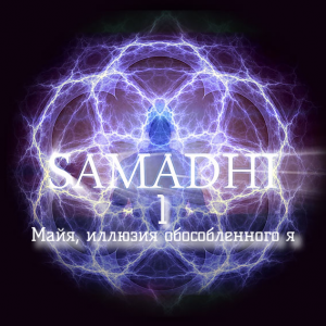 “Самадхи” часть 1 ~ “Майя, иллюзия обособленного я”
