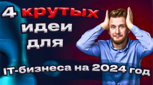 4 крутых идеи для IT-бизнеса на 2024 год #айти #бизнес #b2b #идеидлябизнеса #предпринимательство