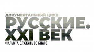 Русские XXI век. Фильм 7. Служить во благо