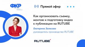 Вебинар №4. Как организовать съемку, монтаж и подготовку видео к публикации на RUTUBE