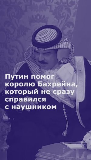Путин помог королю Бахрейна, который не сразу справился с наушником для перевода