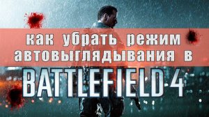 Battlefield 4 [HD 1080p] - Как убрать автовыглядывание в игре?