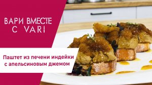 Готовим паштет из печени индейки с апельсиновым джемом! Кулинарная программа "Вари вместе с VARI".