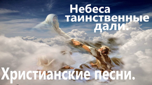 Небеса таинственные дали.Христианские песни.