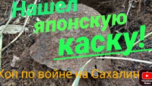 Коп по войне на Сахалине. Нашел японскую каску -радость сквозь слезы!