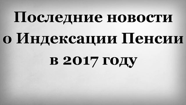 Последние новости о Индексации Пенсии в 2017 году