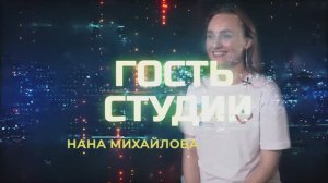 ГОСТЬ СТУДИИ НАНА МИХАЙЛОВА