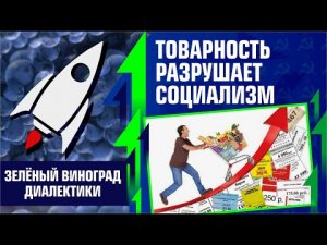 Товарность разрушает социализм. Был ли в СССР социализм? Зелёный виноград.