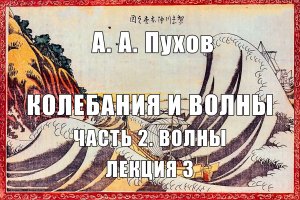 Лекция 3. Часть 2. Волны. Курс лекций "Колебания и волны". А.А. Пухов