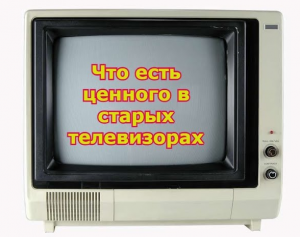 Что можно найти в старом телевизоре.Что есть ценного в старых телевизорах