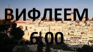 ВИФЛЕЕМ в 6.00 утра