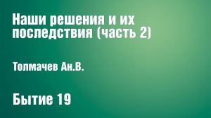 Наши решения и их последствия (часть 2) | Толмачев Ан.В.