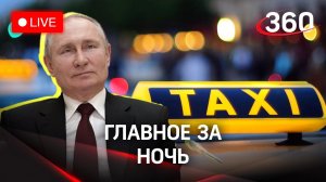 Главное за ночь: как Путин таксовал. Прямая трансляция