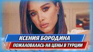 Ксения Бородина пожаловалась на цены на еду в Турции