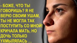 Что ты говоришь? Ты не могла так поступить со мной. Кричала мать, но дочь только ухмылялась...