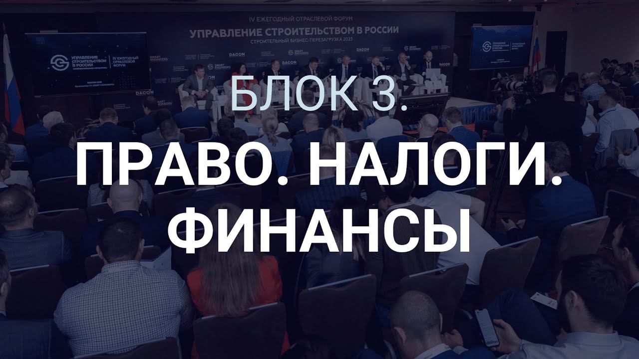 Блок 3. «Право, налоги, финансы». Форум «Управление строительством в России», 25 мая 2023 г.