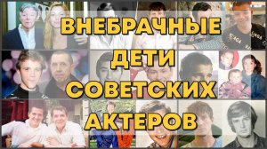 ВНЕБРАЧНЫЕ ДЕТИ СОВЕТСКИХ ЗНАМЕНИТОСТЕЙ. ЧАСТЬ 2.