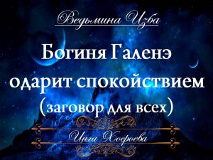 ЗАГОВОР ДЛЯ СПОКОЙСТВИЯ - БОГИНЯ ГАЛЕНЭ ОДАРИТЬ СПОКОЙСТВИЕМ Инга Хосроева ВЕДЬМИНА ИЗБА