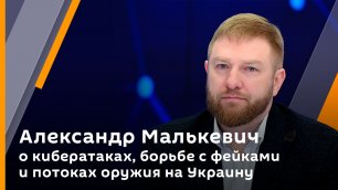 Александр Малькевич о кибератаках, борьбе с фейками и потоках оружия на Украину