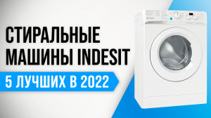 ТОП 5 | Лучшие стиральные машины Indesit по качеству-надежности | Рейтинг 2022 | Какую лучше выбрать